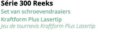 S rie 300 Reeks Set van schroevendraaiers Kraftform Plus Lasertip Jeu de tournevis Kraftform Plus Lasertip