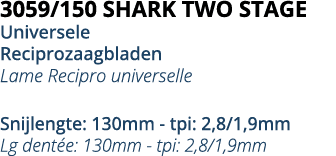 3059 150 SHARK TWO STAGE Universele Reciprozaagbladen Lame Recipro universelle Snijlengte: 130mm - tpi: 2,8 1,9mm Lg    