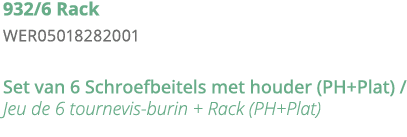 932 6 Rack WER05018282001 Set van 6 Schroefbeitels met houder (PH+Plat)   Jeu de 6 tournevis-burin + Rack (PH+Plat)