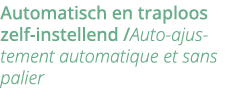 Automatisch en traploos zelf-instellend  Auto-ajustement automatique et sans palier 