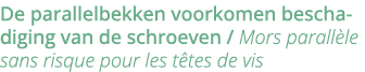 De parallelbekken voorkomen beschadiging van de schroeven   Mors parall le sans risque pour les t tes de vis