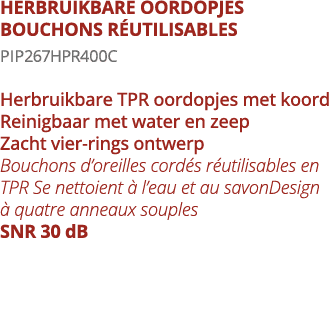 HERBRUIKBARE OORDOPJES BOUCHONS R UTILISABLES PIP267hpR400C Herbruikbare TPR oordopjes met koord Reinigbaar met water   