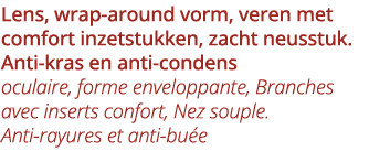 Lens, wrap-around vorm, veren met comfort inzetstukken, zacht neusstuk  Anti-kras en anti-condens oculaire, forme env   