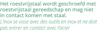 Het roestvrijstaal wordt geschroefd met roestvrijstaal gereedschap en mag niet in contact komen met staal  L inox se    