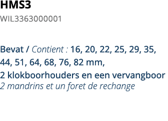 HMS3 WIL3363000001 Bevat   Contient : 16, 20, 22, 25, 29, 35, 44, 51, 64, 68, 76, 82 mm, 2 klokboorhouders en een ver   