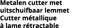Metalen cutter met uitschuifbaar lemmet Cutter m tallique   lame r tractable