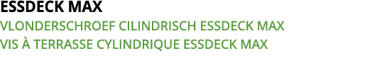 ESSDECK MAX VLONDERSCHROEF CILINDRISCH ESSDECK MAX VIS   TERRASSE CYLINDRIQUE ESSDECK MAX 