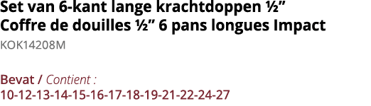 Set van 6-kant lange krachtdoppen    Coffre de douilles    6 pans longues Impact KOK14208M Bevat   Contient : 10-12-1   