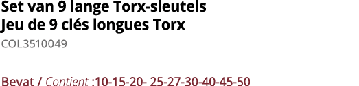 Set van 9 lange Torx-sleutels Jeu de 9 cl s longues Torx COL3510049 Bevat   Contient :10-15-20- 25-27-30-40-45-50