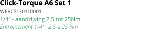Click-Torque A6 Set 1 WER05130110001 1 4   - aandrijving 2 5 tot 25Nm Entrainement 1 4   - 2 5   25 Nm 