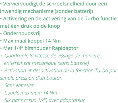   Verviervoudigt de schroefsnelheid door een inwendig mechanisme (zonder batterij)   Activering en de-activering van    