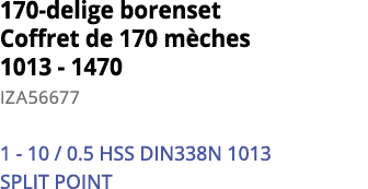170-delige borenset Coffret de 170 m ches 1013 - 1470 IZA56677 1 - 10   0 5 HSS DIN338N 1013 SPLIT POINT