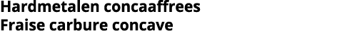Hardmetalen concaaffrees Fraise carbure concave