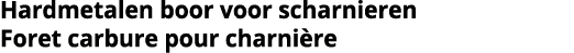 Hardmetalen boor voor scharnieren Foret carbure pour charni re