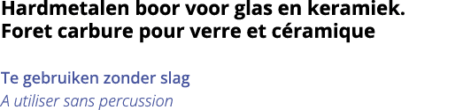 Hardmetalen boor voor glas en keramiek  Foret carbure pour verre et c ramique Te gebruiken zonder slag A utiliser san   