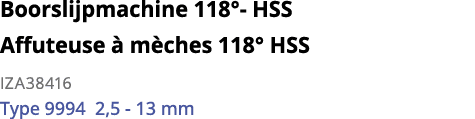 Boorslijpmachine 118 - HSS Affuteuse   m ches 118  HSS IZA38416 Type 9994 2,5 - 13 mm