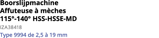 Boorslijpmachine Affuteuse   m ches 115 -140  HSS-HSSE-MD IZA38418 Type 9994 de 2,5   19 mm 