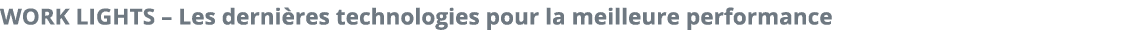 WORK LIGHTS   Les derni res technologies pour la meilleure performance 