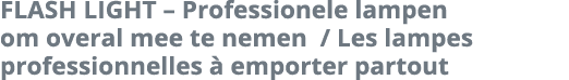 FLASH LIGHT   Professionele lampen om overal mee te nemen   Les lampes professionnelles   emporter partout
