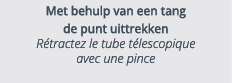 Met behulp van een tang de punt uittrekken R tractez le tube t lescopique avec une pince 