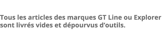Tous les articles des marques GT Line ou Explorer sont livr s vides et d pourvus d outils 