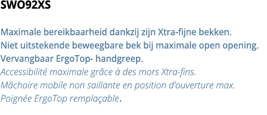 SWO92XS Maximale bereikbaarheid dankzij zijn Xtra-fijne bekken  Niet uitstekende beweegbare bek bij maximale open ope   