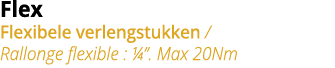 Flex Flexibele verlengstukken   Rallonge flexible :     Max 20Nm