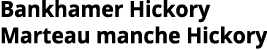 Bankhamer Hickory Marteau manche Hickory